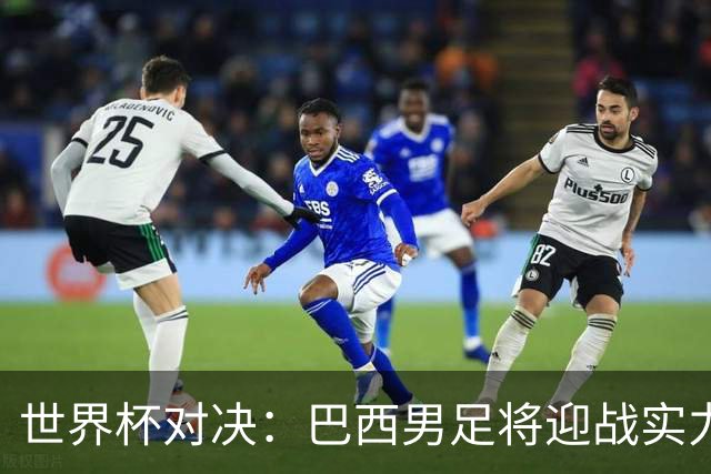 世界杯对决：巴西男足将迎战实力不俗的日本队