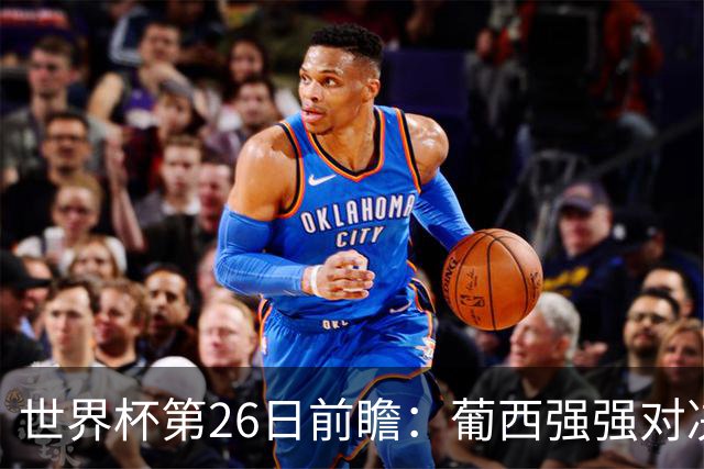 世界杯第26日前瞻：葡西强强对决 美国斗比利时欲破魔咒
