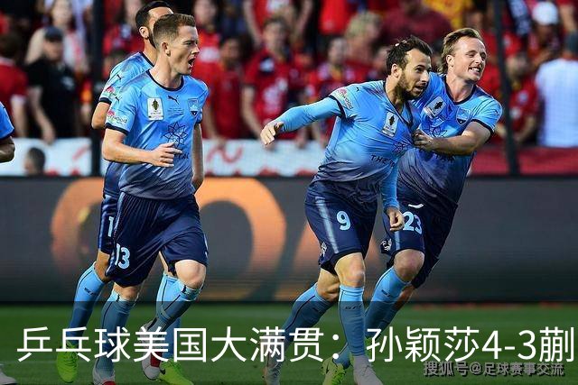 乒乓球美国大满贯：孙颖莎4-3蒯曼 四大满贯女单均已折桂
