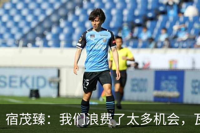 宿茂臻：我们浪费了太多机会，瓦科主动罚点球想尽快“开胡”