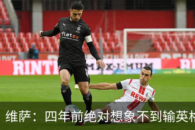 维萨：四年前绝对想象不到输英格兰会如此沮丧，为我是刚果人自豪
