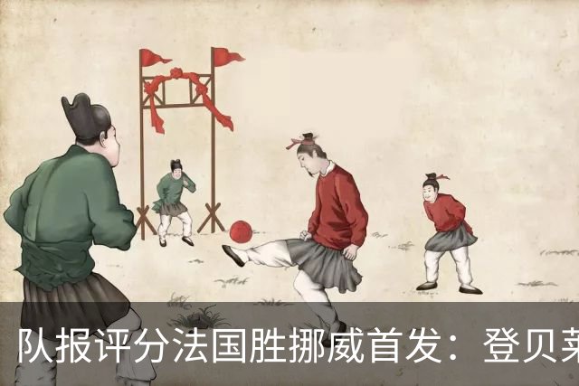 队报评分法国胜挪威首发：登贝莱9分，姆巴佩7分，6人低于6分